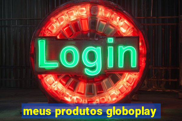 meus produtos globoplay